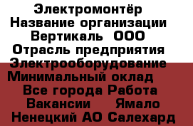 Электромонтёр › Название организации ­ Вертикаль, ООО › Отрасль предприятия ­ Электрооборудование › Минимальный оклад ­ 1 - Все города Работа » Вакансии   . Ямало-Ненецкий АО,Салехард г.